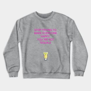 Stop trying to make everyone happy, you 're not tequila Crewneck Sweatshirt